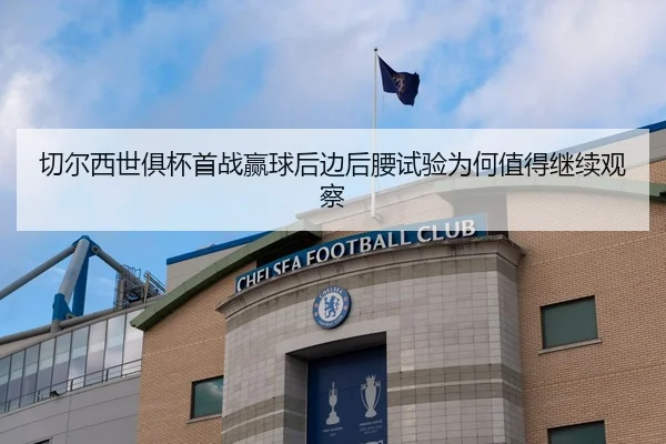 切尔西世俱杯首战赢球后边后腰试验为何值得继续观察