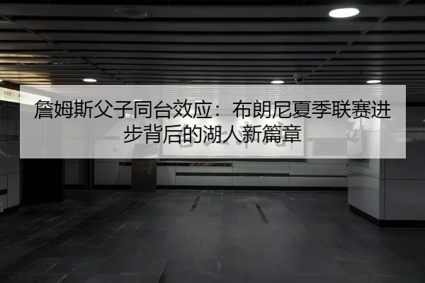 詹姆斯父子同台效应：布朗尼夏季联赛进步背后的湖人新篇章