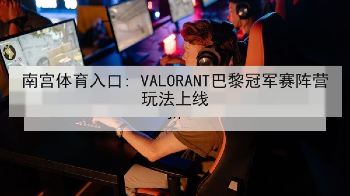 南宫体育入口: VALORANT巴黎冠军赛阵营玩法上线