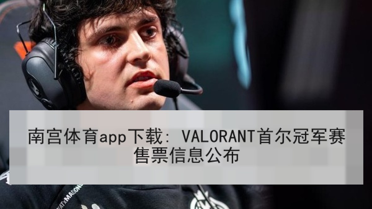 南宫体育app下载: VALORANT首尔冠军赛售票信息公布