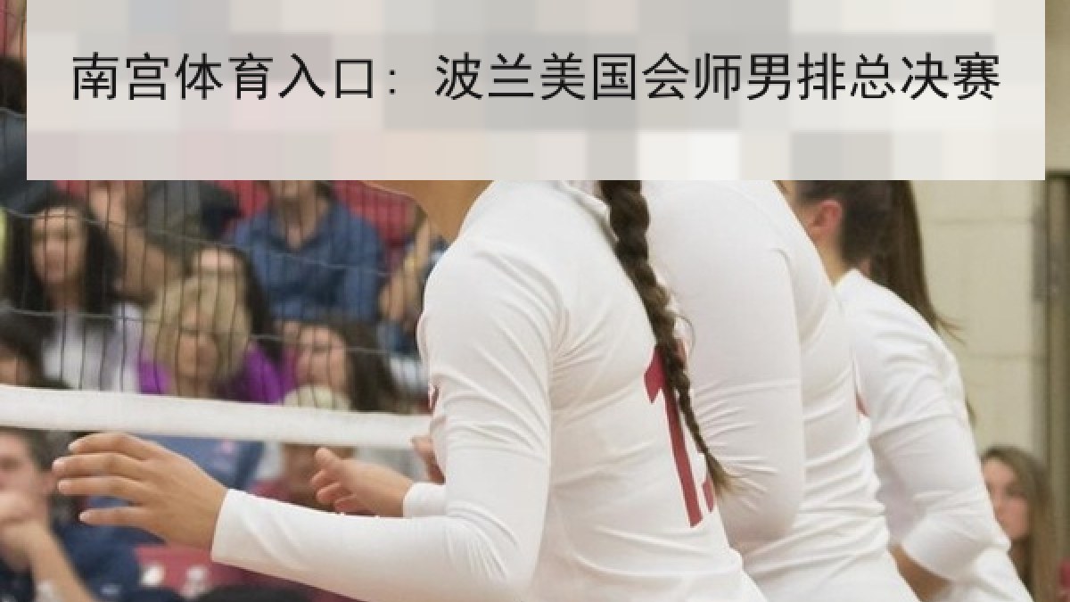 南宫体育入口: 波兰美国会师男排总决赛