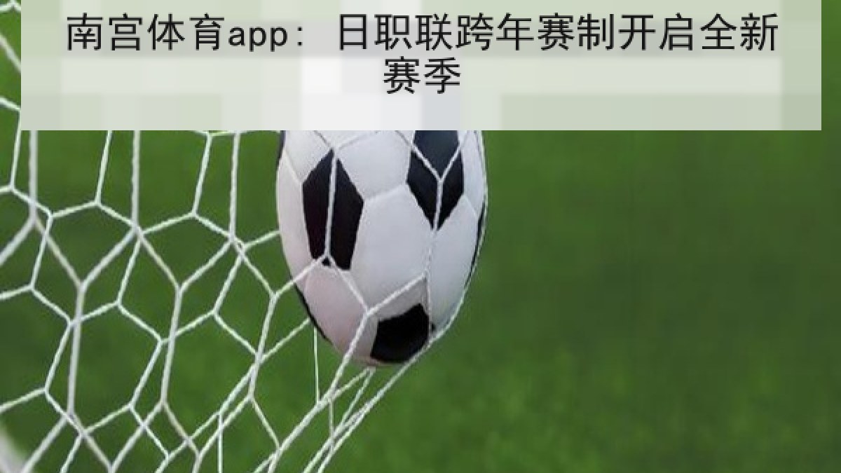 南宫体育app: 日职联跨年赛制开启全新赛季