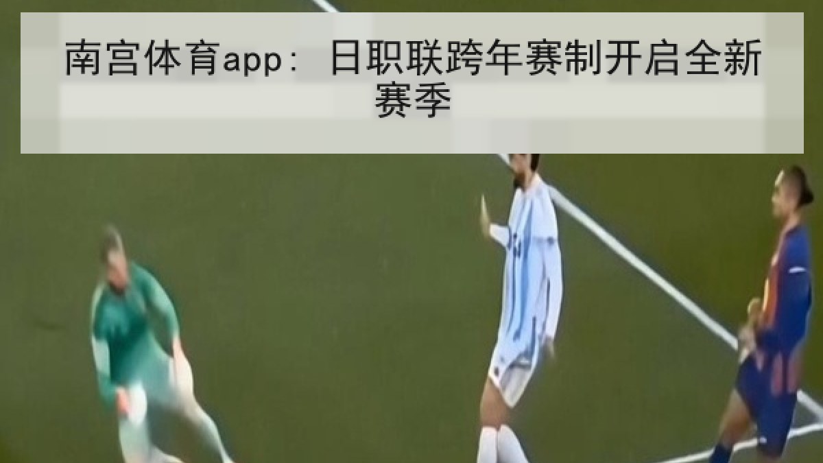 南宫体育app: 日职联跨年赛制开启全新赛季