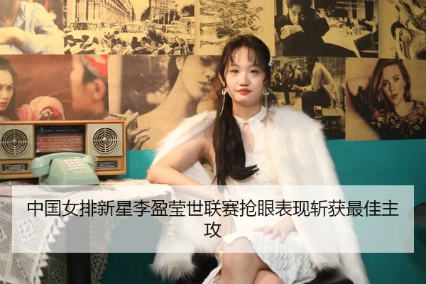 中国女排新星李盈莹世联赛抢眼表现斩获最佳主攻