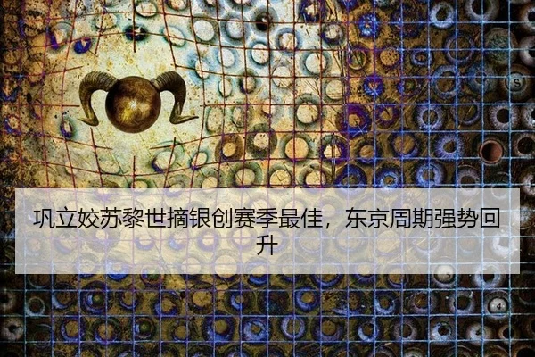 巩立姣苏黎世摘银创赛季最佳，东京周期强势回升