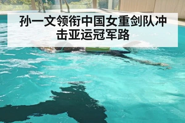 孙一文领衔中国女重剑队冲击亚运冠军路